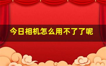 今日相机怎么用不了了呢