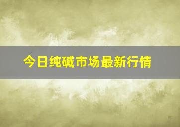 今日纯碱市场最新行情