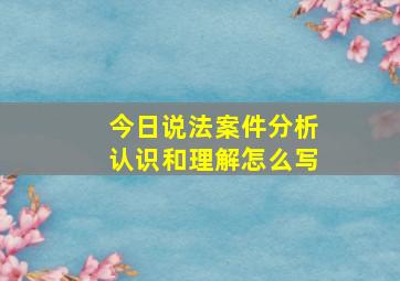 今日说法案件分析认识和理解怎么写