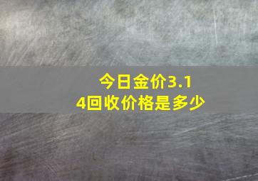 今日金价3.14回收价格是多少