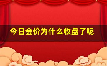 今日金价为什么收盘了呢