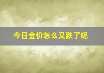 今日金价怎么又跌了呢