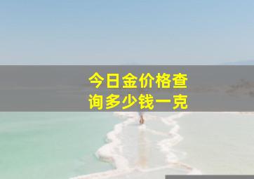 今日金价格查询多少钱一克