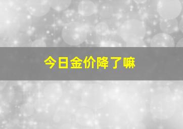 今日金价降了嘛