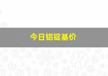 今日铝锭基价