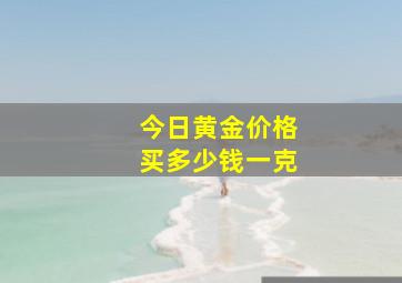 今日黄金价格买多少钱一克