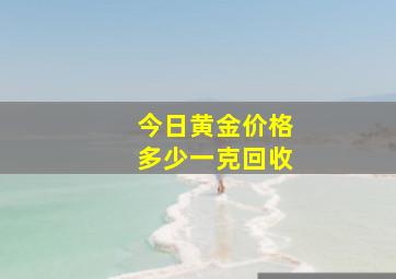 今日黄金价格多少一克回收