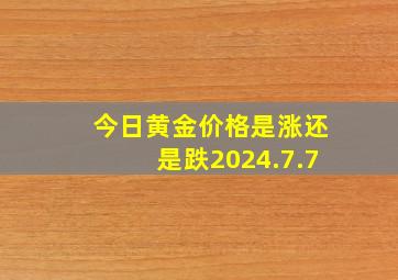 今日黄金价格是涨还是跌2024.7.7