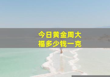 今日黄金周大福多少钱一克