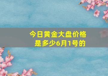 今日黄金大盘价格是多少6月1号的