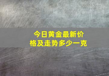 今日黄金最新价格及走势多少一克