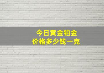 今日黄金铂金价格多少钱一克