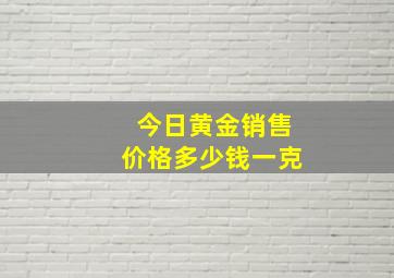 今日黄金销售价格多少钱一克