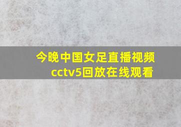 今晚中国女足直播视频cctv5回放在线观看