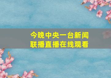 今晚中央一台新闻联播直播在线观看