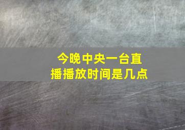 今晚中央一台直播播放时间是几点