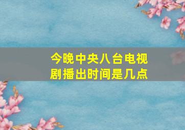 今晚中央八台电视剧播出时间是几点