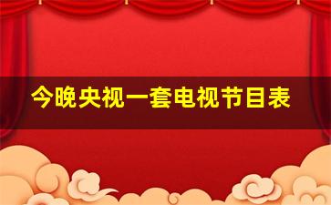 今晚央视一套电视节目表