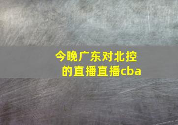 今晚广东对北控的直播直播cba