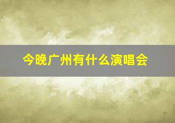 今晚广州有什么演唱会