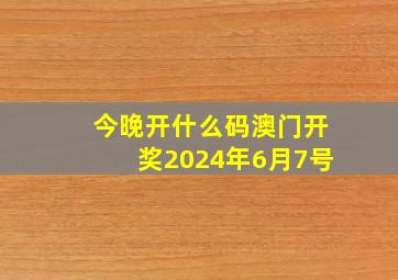 今晚开什么码澳门开奖2024年6月7号