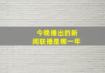 今晚播出的新闻联播是哪一年