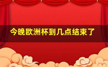 今晚欧洲杯到几点结束了