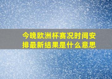 今晚欧洲杯赛况时间安排最新结果是什么意思