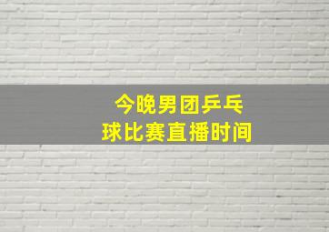 今晚男团乒乓球比赛直播时间