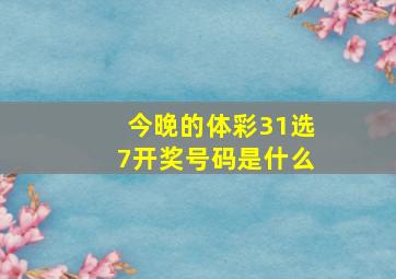 今晚的体彩31选7开奖号码是什么