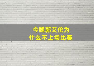 今晚郭艾伦为什么不上场比赛