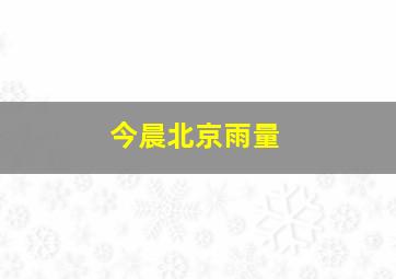 今晨北京雨量