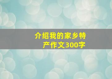 介绍我的家乡特产作文300字