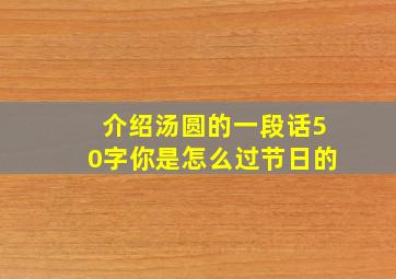 介绍汤圆的一段话50字你是怎么过节日的