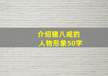 介绍猪八戒的人物形象50字