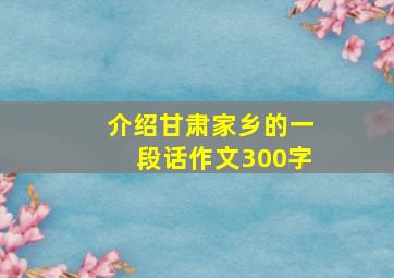 介绍甘肃家乡的一段话作文300字