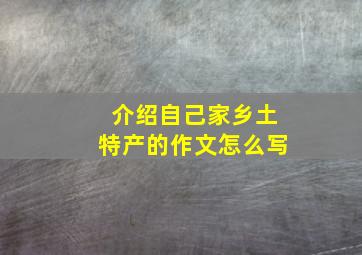 介绍自己家乡土特产的作文怎么写