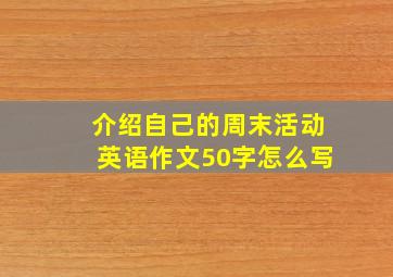 介绍自己的周末活动英语作文50字怎么写