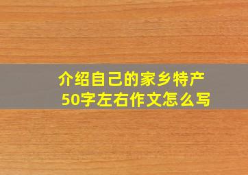 介绍自己的家乡特产50字左右作文怎么写