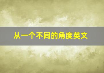 从一个不同的角度英文