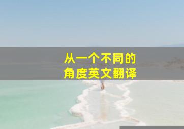 从一个不同的角度英文翻译