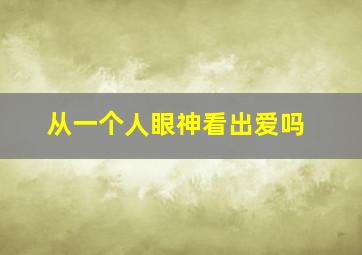 从一个人眼神看出爱吗