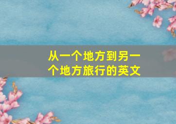 从一个地方到另一个地方旅行的英文