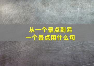 从一个景点到另一个景点用什么句