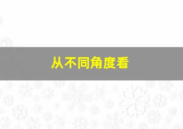 从不同角度看