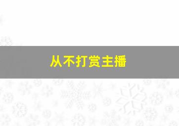 从不打赏主播