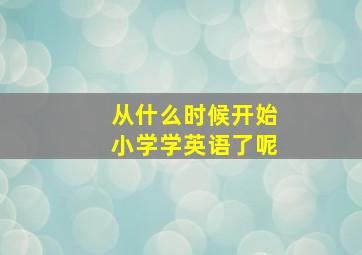 从什么时候开始小学学英语了呢