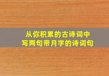 从你积累的古诗词中写两句带月字的诗词句