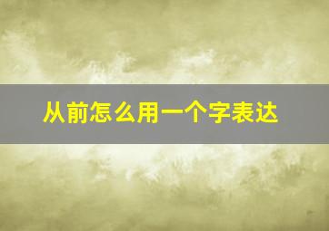 从前怎么用一个字表达