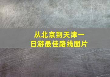 从北京到天津一日游最佳路线图片